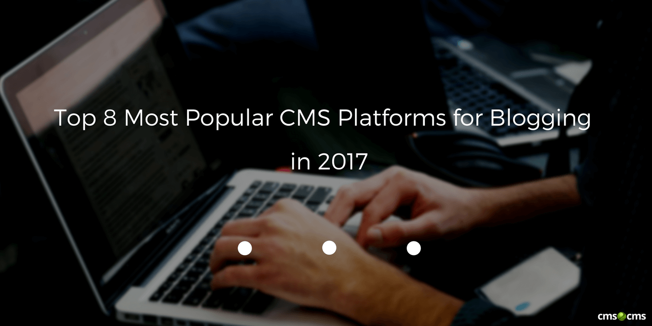 Top 8 Most Popular CMS Platforms for Blogging in 2017